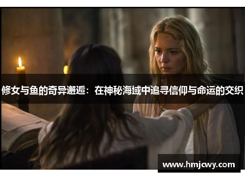 修女与鱼的奇异邂逅：在神秘海域中追寻信仰与命运的交织